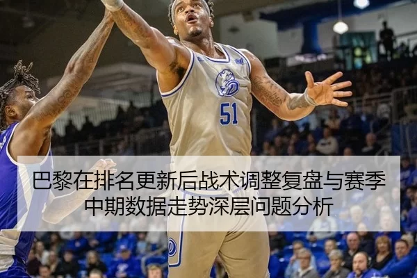 巴黎在排名更新后战术调整复盘与赛季中期数据走势深层问题分析