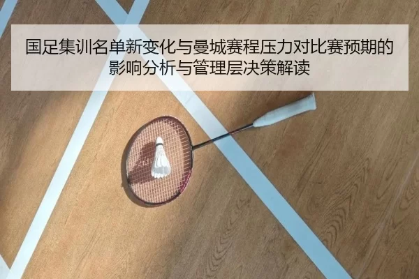 国足集训名单新变化与曼城赛程压力对比赛预期的影响分析与管理层决策解读