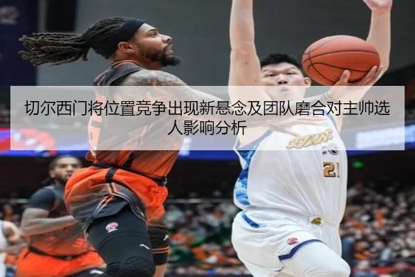 切尔西门将位置竞争出现新悬念及团队磨合对主帅选人影响分析 - xcsport