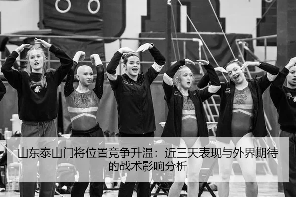 山东泰山门将位置竞争升温：近三天表现与外界期待的战术影响分析